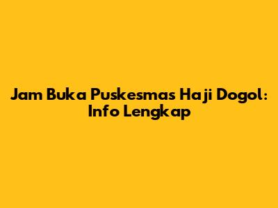 Jam Buka Puskesmas Haji Dogol: Info Lengkap
