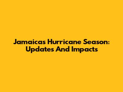 Jamaica's Hurricane Season: Updates And Impacts