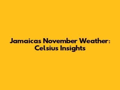 Jamaica's November Weather: Celsius Insights