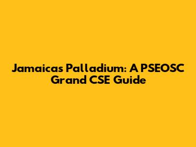 Jamaica's Palladium: A PSEOSC Grand CSE Guide