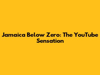 Jamaica Below Zero: The YouTube Sensation