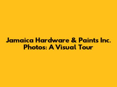 Jamaica Hardware & Paints Inc. Photos: A Visual Tour