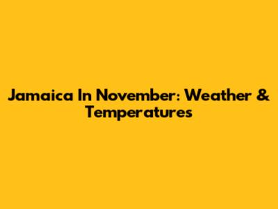 Jamaica In November: Weather & Temperatures