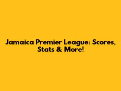 Jamaica Premier League: Scores, Stats & More!
