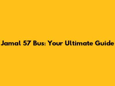 Jamal 57 Bus: Your Ultimate Guide