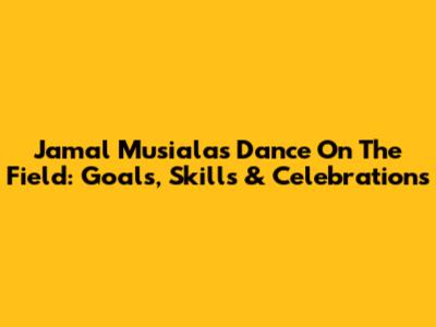 Jamal Musiala's Dance On The Field: Goals, Skills & Celebrations
