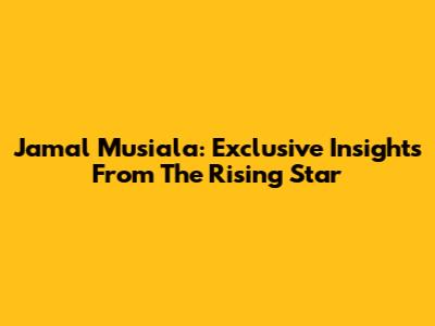 Jamal Musiala: Exclusive Insights From The Rising Star
