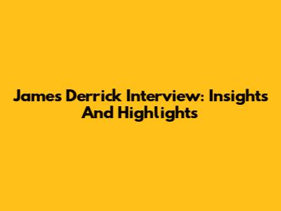 James Derrick Interview: Insights And Highlights