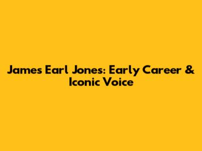 James Earl Jones: Early Career & Iconic Voice