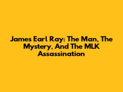 James Earl Ray: The Man, The Mystery, And The MLK Assassination