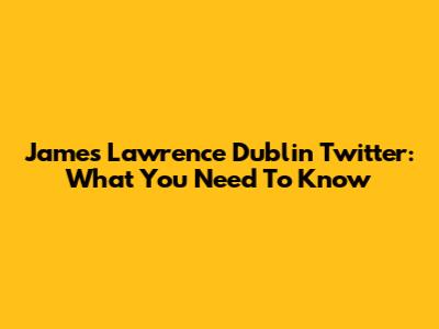 James Lawrence Dublin Twitter: What You Need To Know