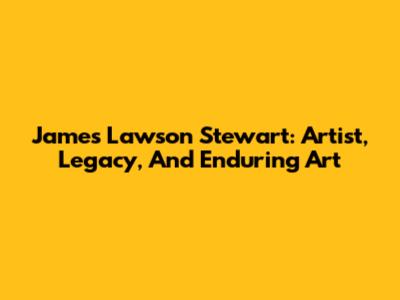 James Lawson Stewart: Artist, Legacy, And Enduring Art