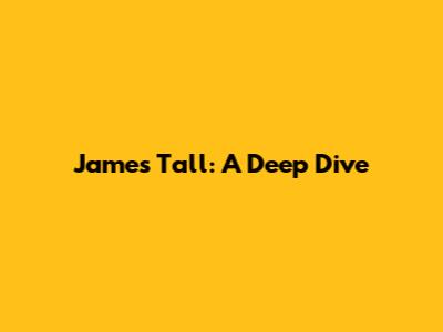 James Tall: A Deep Dive