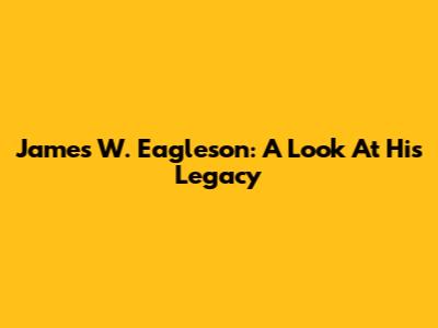 James W. Eagleson: A Look At His Legacy