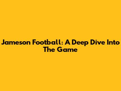 Jameson Football: A Deep Dive Into The Game