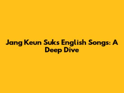 Jang Keun Suk's English Songs: A Deep Dive