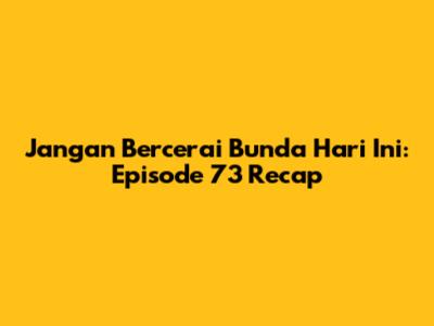 Jangan Bercerai Bunda Hari Ini: Episode 73 Recap