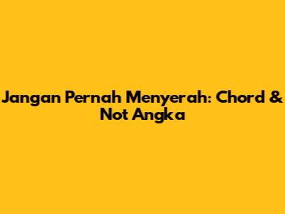 Jangan Pernah Menyerah: Chord & Not Angka