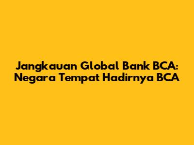 Jangkauan Global Bank BCA: Negara Tempat Hadirnya BCA