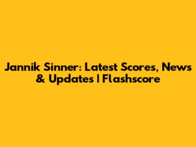 Jannik Sinner: Latest Scores, News & Updates | Flashscore