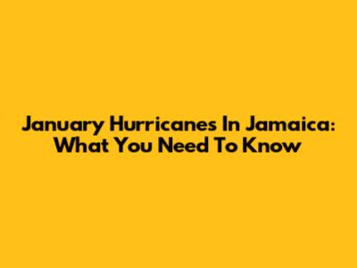 January Hurricanes In Jamaica: What You Need To Know