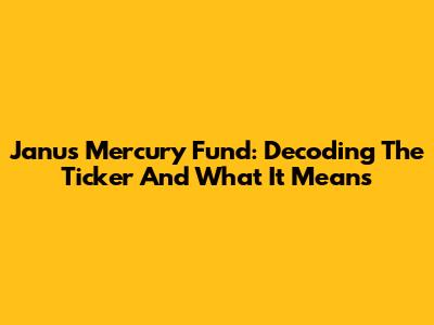 Janus Mercury Fund: Decoding The Ticker And What It Means
