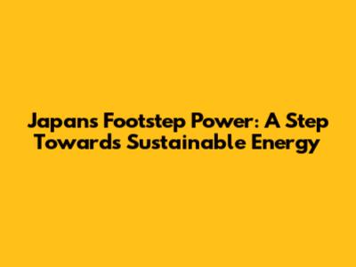 Japan's Footstep Power: A Step Towards Sustainable Energy