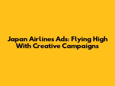 Japan Airlines Ads: Flying High With Creative Campaigns