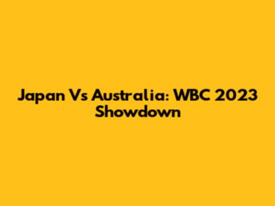 Japan Vs Australia: WBC 2023 Showdown