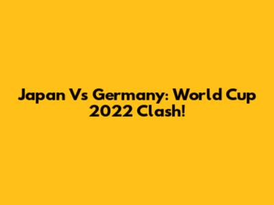 Japan Vs Germany: World Cup 2022 Clash!