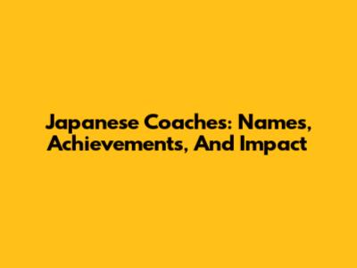 Japanese Coaches: Names, Achievements, And Impact