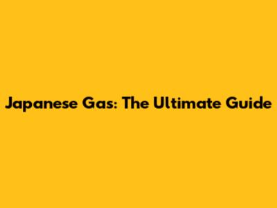 Japanese Gas: The Ultimate Guide