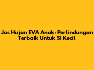 Jas Hujan EVA Anak: Perlindungan Terbaik Untuk Si Kecil