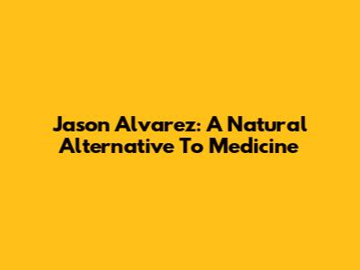 Jason Alvarez: A Natural Alternative To Medicine