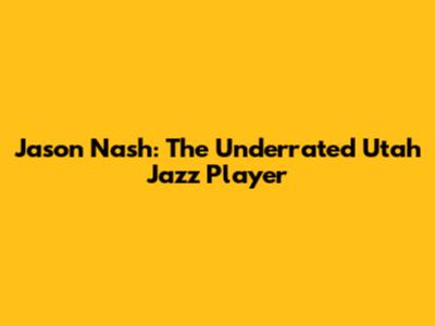 Jason Nash: The Underrated Utah Jazz Player