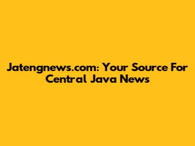 Jatengnews.com: Your Source For Central Java News