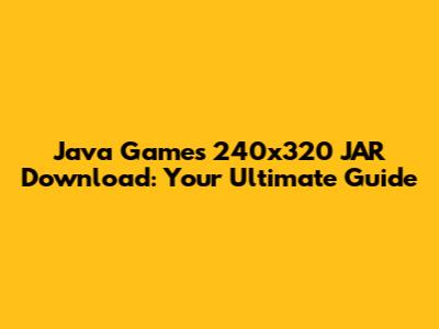 Java Games 240x320 JAR Download: Your Ultimate Guide