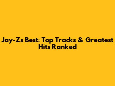 Jay-Z's Best: Top Tracks & Greatest Hits Ranked