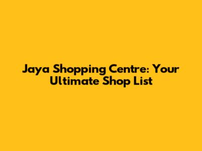 Jaya Shopping Centre: Your Ultimate Shop List
