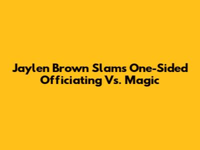 Jaylen Brown Slams One-Sided Officiating Vs. Magic