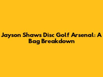 Jayson Shaw's Disc Golf Arsenal: A Bag Breakdown