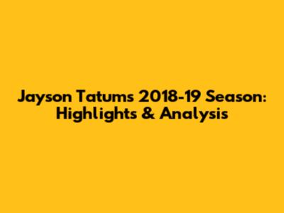 Jayson Tatum's 2018-19 Season: Highlights & Analysis