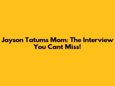 Jayson Tatum's Mom: The Interview You Can't Miss!