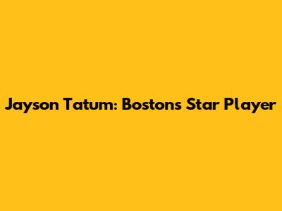 Jayson Tatum: Boston's Star Player