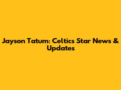 Jayson Tatum: Celtics Star News & Updates