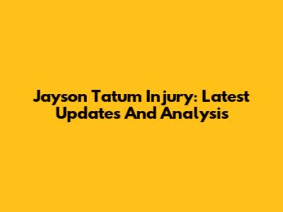 Jayson Tatum Injury: Latest Updates And Analysis