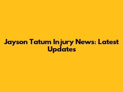 Jayson Tatum Injury News: Latest Updates