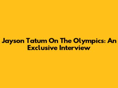 Jayson Tatum On The Olympics: An Exclusive Interview
