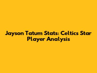 Jayson Tatum Stats: Celtics' Star Player Analysis