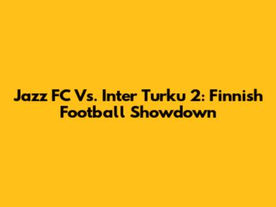 Jazz FC Vs. Inter Turku 2: Finnish Football Showdown